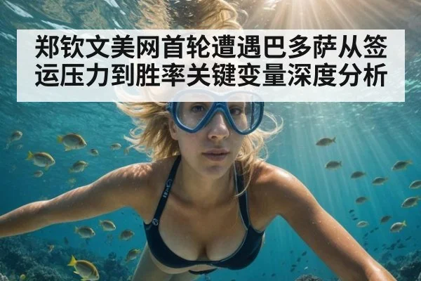 郑钦文美网首轮遭遇巴多萨从签运压力到胜率关键变量深度分析